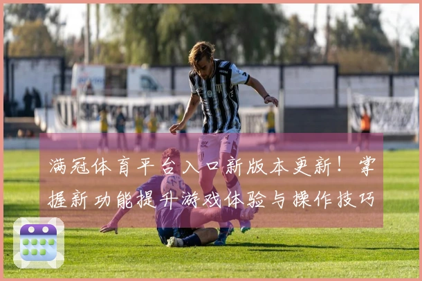 满冠体育平台入口新版本更新！掌握新功能提升游戏体验与操作技巧