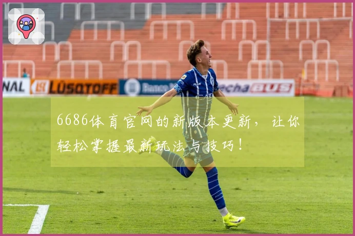 6686体育官网的新版本更新，让你轻松掌握最新玩法与技巧！