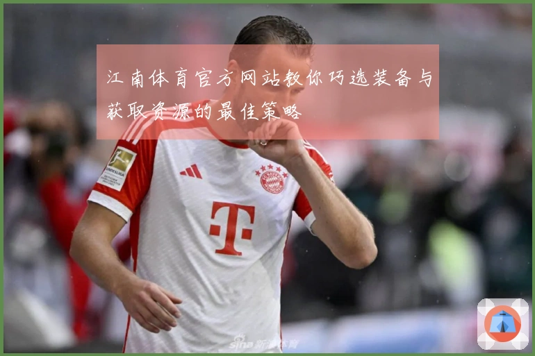 江南体育官方网站教你巧选装备与获取资源的最佳策略