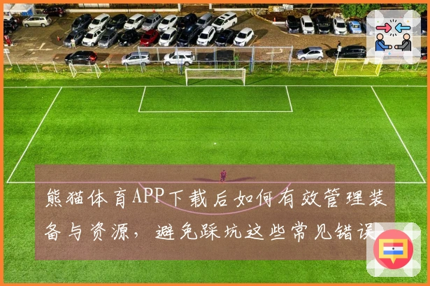 熊猫体育APP下载后如何有效管理装备与资源，避免踩坑这些常见错误