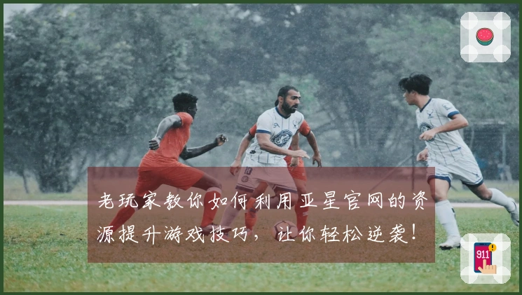 老玩家教你如何利用亚星官网的资源提升游戏技巧，让你轻松逆袭！