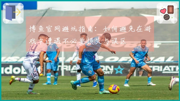 博鱼官网避坑指南：如何避免在游戏中遭遇不必要损失与误区