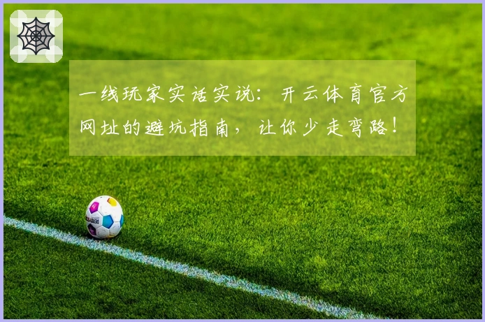 一线玩家实话实说:开云体育官方网址的避坑指南,让你少走弯路!